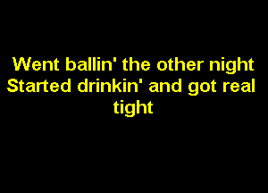 Went ballin' the other night
Started drinkin' and got real

tight