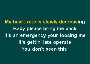 My heart rate is slowly decreasing
Baby please bring me back
It's an emergency your loosing me
It's gettin' late operate
You don't seen this