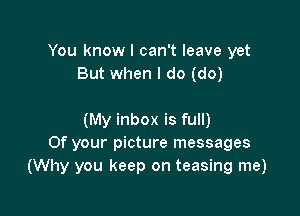 You know I can't leave yet
But when I do (do)

(My inbox is full)
Of your picture messages
(Why you keep on teasing me)