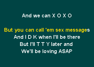 AndwecanXOXO

But you can call 'em sex messages

And I D K when I'll be there
But I'll T T Y later and
We'll be loving ASAP