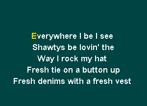 Everywhere I be I see
Shawtys be lovin' the

Way I rock my hat
Fresh tie on a button up
Fresh denims with a fresh vest