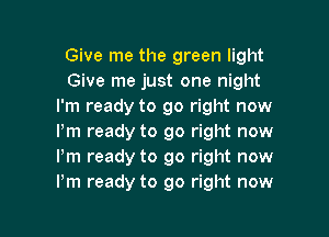 Give me the green light
Give me just one night
I'm ready to go right now
Pm ready to go right now
I'm ready to go right now
I'm ready to go right now

g