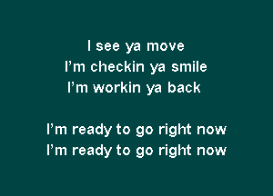 I see ya move
Pm checkin ya smile
Pm workin ya back

Pm ready to go right now
Pm ready to go right now