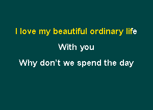 I love my beautiful ordinary life

With you

Why don't we spend the day
