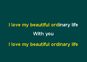 I love my beautiful ordinary life

With you

I love my beautiful ordinary life
