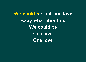 We could be just one love
Baby what about us
We could be

One love
One love