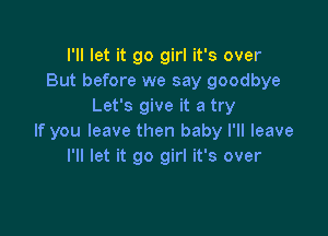 I'll let it go girl it's over
But before we say goodbye
Let's give it a try

If you leave then baby I'll leave
I'll let it go girl it's over