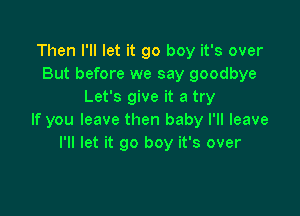 Then I'll let it go boy it's over
But before we say goodbye
Let's give it a try

If you leave then baby I'll leave
I'll let it go boy it's over