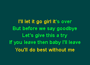 I'll let it go girl it's over
But before we say goodbye

Let's give this a try
If you leave then baby I'll leave

You'll do best without me