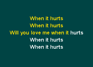 When it hurts
When it hurts
Will you love me when it hurts

When it hurts
When it hurts