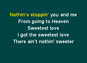 Nothiws stoppin' you and me
From going to Heaven
Sweetest love

I got the sweetest love
There ain't nothin' sweeter