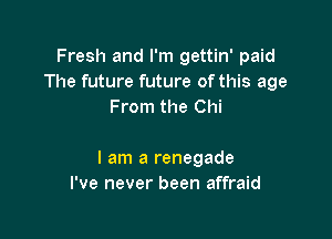 Fresh and I'm gettin' paid
The future future of this age
From the Chi

I am a renegade
I've never been affraid