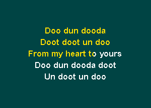 Doo dun dooda
Doot doot un doo

From my heart to yours
Doo dun dooda doot
Un doot un doo