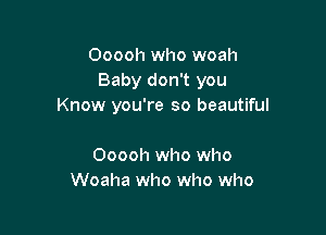 Ooooh who woah
Baby don't you
Know you're so beautiful

Ooooh who who
Woaha who who who