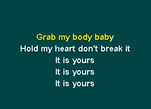 Grab my body baby
Hold my heart don't break it

It is yours
It is yours
It is yours