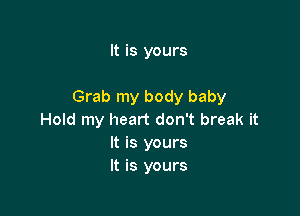 It is yours

Grab my body baby

Hold my heart don't break it
It is yours
It is yours