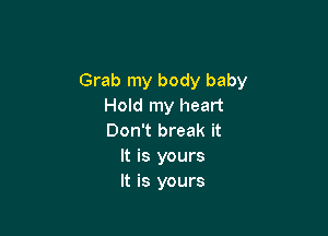 Grab my body baby
Hold my heart

Don't break it
It is yours
It is yours
