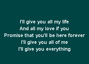 I'll give you all my life
And all my love if you

Promise that you'll be here forever
I'll give you all of me
I'll give you everything