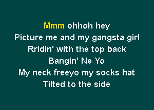 Mmm ohhoh hey
Picture me and my gangsta girl
Rridin' with the top back

Bangin' Ne Yo
My neck freeyo my socks hat
Tilted to the side