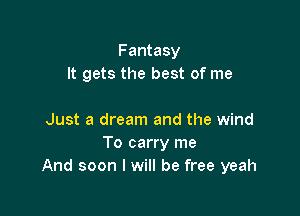 Fantasy
It gets the best of me

Just a dream and the wind
To carry me
And soon I will be free yeah