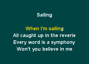 Sailing

When I'm sailing

All caught up in the reverie
Every word is a symphony
Won't you believe in me