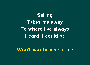 Sailing
Takes me away
To where I've always

Heard it could be

Won't you believe in me