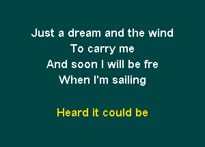 Just a dream and the wind
To carry me
And soon I will be fre

When I'm sailing

Heard it could be