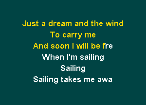 Just a dream and the wind
To carry me
And soon I will be fre

When I'm sailing
Sailing
Sailing takes me awa