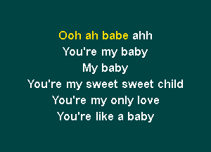 Ooh ah babe ahh
You're my baby
My baby

You're my sweet sweet child
You're my only love
You're like a baby