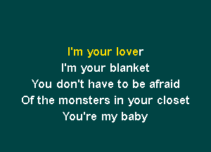 I'm your lover
I'm your blanket

You don't have to be afraid
0fthe monsters in your closet
You're my baby