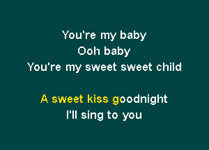 You're my baby
Ooh baby
You're my sweet sweet child

A sweet kiss goodnight
I'll sing to you