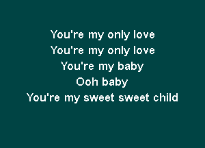 You're my only love
You're my only love
You're my baby

Ooh baby
You're my sweet sweet child