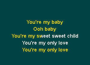You're my baby
Ooh baby

You're my sweet sweet child
You're my only love
You're my only love