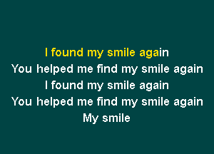 I found my smile again
You helped me fund my smile again

lfound my smile again
You helped me find my smile again
My smile