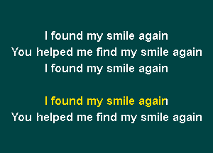 I found my smile again
You helped me find my smile again
I found my smile again

I found my smile again
You helped me find my smile again