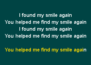 I found my smile again

You helped me find my smile again
I found my smile again

You helped me find my smile again

You helped me find my smile again