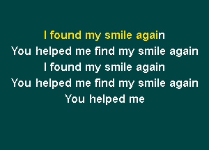 I found my smile again
You helped me fund my smile again
I found my smile again

You helped me find my smile again
You helped me