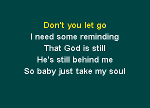 Don't you let go
I need some reminding
That God is still

He's still behind me
80 baby just take my soul