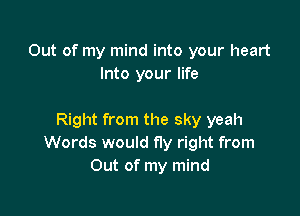 Out of my mind into your heart
Into your life

Right from the sky yeah
Words would fly right from
Out of my mind