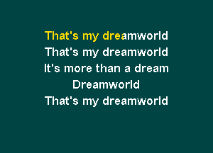 That's my dreamworld
That's my dreamworld
It's more than a dream

Dreamworld
That's my dreamworld