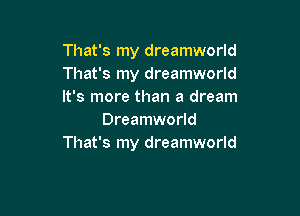 That's my dreamworld
That's my dreamworld
It's more than a dream

Dreamworld
That's my dreamworld