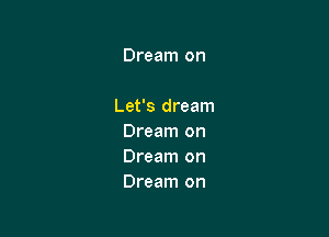 Let's dream
Let's dream
Let's dream

Dream on
Dream on