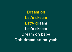 Dream on
Let's dream
Let's dream

Let's dream
Dream on babe
Ohh dream on no yeah