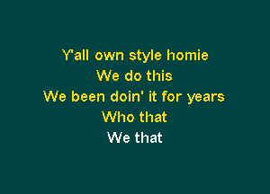 Van own style homie
We do this

We been doin' it for years
Who that
We that