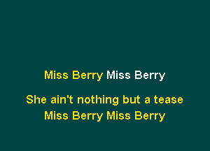 Miss Berry Miss Berry

She ain't nothing but a tease
Miss Berry Miss Berry