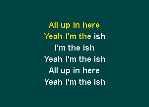 All up in here
Yeah I'm the ish
I'm the ish

Yeah I'm the ish
All up in here
Yeah I'm the ish