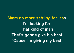 Mmm no more settling for less
I'm looking for

That kind of man
That's gonna give his best
'Cause I'm giving my best