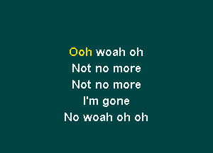 Ooh woah oh
Not no more

Not no more
I'm gone
No woah oh oh