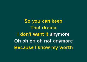 So you can keep
That drama

I don't want it anymore
Oh oh oh oh not anymore
Because I know my worth