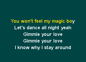 You won't feel my magic boy
Let's dance all night yeah

Gimmie your love
Gimmie your love
I know why I stay around